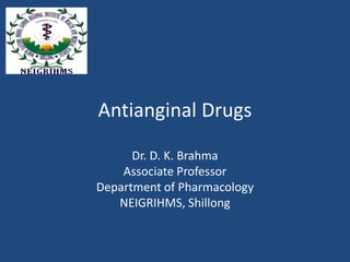 Antianginal Drugs
Dr. D. K. Brahma
Associate Professor
Department of Pharmacology
NEIGRIHMS, Shillong
 