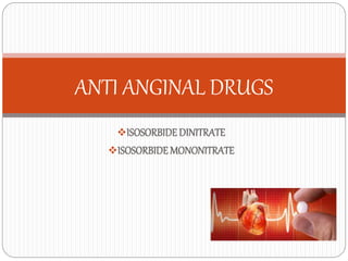 ISOSORBIDE DINITRATE
ISOSORBIDE MONONITRATE
ANTI ANGINAL DRUGS
 