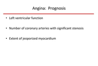 Angina:  Prognosis Left ventricular function Number of coronary arteries with significant stenosis Extent of jeoporized myocardium 