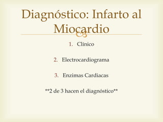 
1. Clínico
2. Electrocardiograma
3. Enzimas Cardiacas
**2 de 3 hacen el diagnóstico**
Diagnóstico: Infarto al
Miocardio
 