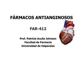 FARFAR--412412
Prof. Patricia AcuProf. Patricia Acuñña Johnsona Johnson
Facultad de FarmaciaFacultad de Farmacia
Universidad de ValparaUniversidad de Valparaíísoso
FFÁÁRMACOS ANTIANGINOSOSRMACOS ANTIANGINOSOS
 