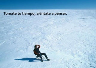 Tomate tu tiempo, siéntate a pensar.
 