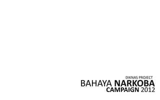 DIKNAS PROJECT
BAHAYA NARKOBA
    CAMPAIGN 2012
 