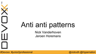 @nickvdh @Hypernation#Devoxx #junior2professional
Anti anti patterns
Nick Vanderhoven
Jeroen Horemans
 