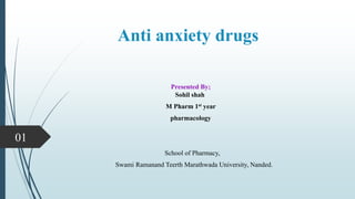 Anti anxiety drugs
Presented By;
Sohil shah
M Pharm 1st year
pharmacology
School of Pharmacy,
Swami Ramanand Teerth Marathwada University, Nanded.
01
 