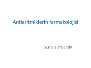 Antiaritmiklerin farmakolojisi
Dr.Mert AYDEMİR
 