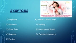 SYMPTOMS
1) Palpitation 6) Sudden Cardiac death
2) Dizziness 7) Swelling
3) Chest Pain 8) Shortness of Breath
4) Dyspnea 9) Exercise Intolerance
5) Fainting
 
