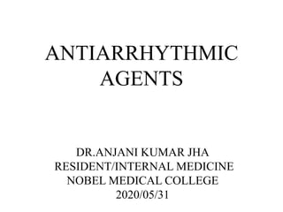 ANTIARRHYTHMIC
AGENTS
DR.ANJANI KUMAR JHA
RESIDENT/INTERNAL MEDICINE
NOBEL MEDICAL COLLEGE
2020/05/31
 