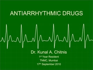 ANTIARRHYTHMIC DRUGS
Dr. Kunal A. Chitnis
1st Year Resident
TNMC, Mumbai
17th September 2010
 