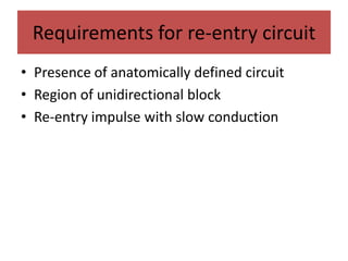 Requirements for re-entry circuit
• Presence of anatomically defined circuit
• Region of unidirectional block
• Re-entry impulse with slow conduction
 