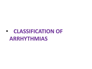 • CLASSIFICATION OF
ARRHYTHMIAS
 