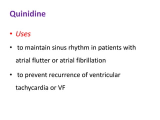 Quinidine
• Uses
• to maintain sinus rhythm in patients with
atrial flutter or atrial fibrillation
• to prevent recurrence of ventricular
tachycardia or VF
 