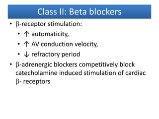 Class II: Beta blockers
• -receptor stimulation:
• ↑ automaticity,
• ↑ AV conduction velocity,
• ↓ refractory period
• -adrenergic blockers competitively block
catecholamine induced stimulation of cardiac
- receptors
 