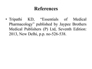 References
• Tripathi KD, “Essentials of Medical
Pharmacology” published by Jaypee Brothers
Medical Publishers (P) Ltd, Seventh Edition:
2013, New Delhi, p.p. no-526-538.
 