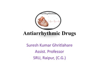 Antiarrhythmic Drugs
Suresh Kumar Ghritlahare
Assist. Professor
SRU, Raipur, (C.G.)
 