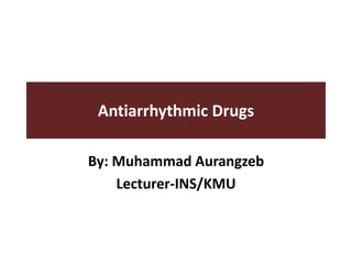 Antiarrhythmic Drugs
By: Muhammad Aurangzeb
Lecturer-INS/KMU
 