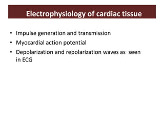 Electrophysiology of cardiac tissue
• Impulse generation and transmission
• Myocardial action potential
• Depolarization and repolarization waves as seen
in ECG
 