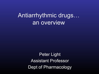 Antiarrhythmic drugs…
     an overview




        Peter Light
    Assistant Professor
   Dept of Pharmacology
 