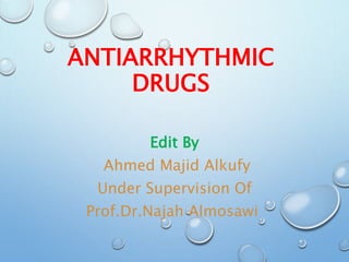 ANTIARRHYTHMIC
DRUGS
Edit By
Ahmed Majid Alkufy
Under Supervision Of
Prof.Dr.Najah Almosawi
 