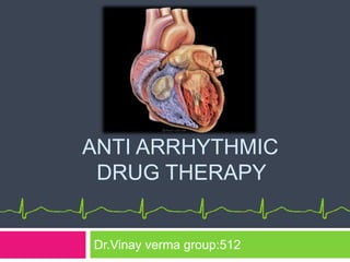 ANTI ARRHYTHMIC
DRUG THERAPY
Dr.Vinay verma group:512
 