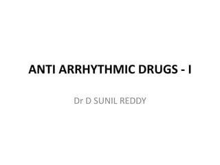 ANTI ARRHYTHMIC DRUGS - I
Dr D SUNIL REDDY
 