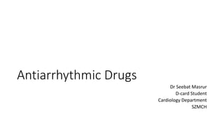 Antiarrhythmic Drugs
Dr Seebat Masrur
D-card Student
Cardiology Department
SZMCH
 