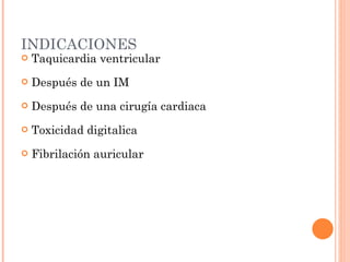 INDICACIONES Taquicardia ventricular Después de un IM Después de una cirugía cardiaca Toxicidad digitalica Fibrilación auricular 