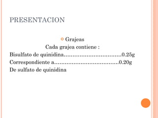 PRESENTACION <ul><li>Grajeas </li></ul><ul><li>Cada grajea contiene : </li></ul><ul><li>Bisulfato de quinidina……………………………0...