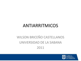 ANTIARRITMICOS

WILSON BRICEÑO CASTELLANOS
 UNIVERSIDAD DE LA SABANA
           2011
 