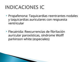  Propafenona: Taquicardias reentrantes nodales
y taquicardias auriculares con respuesta
ventricular
 Flecainida: Reecurrencias de fibrilación
auricular paroxísticas, síndrome Wolff
parkinson white (especiales)
 