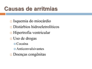 Causas de arritmiasIsquemia do miocárdioDistúrbios hidroeletrolíticosHipertrofia ventricularUso de drogasCocaínaAnticonvulsivantesDoenças congênitas