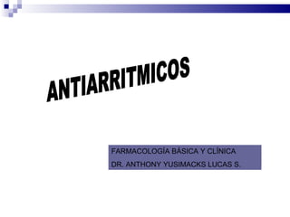 ANTIARRITMICOS FARMACOLOGÍA BÁSICA Y CLÍNICA DR. ANTHONY YUSIMACKS LUCAS S. 