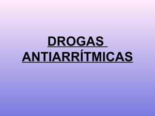 DROGAS
ANTIARRÍTMICAS
 