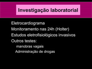 Investigação laboratorial
Eletrocardiograma
Monitoramento nas 24h (Holter)
Estudos eletrofisiológicos invasivos
Outros testes:
manobras vagais
Administração de drogas
 