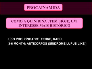 PROCAINAMIDA
COMO A QUINIDINA , TEM, HOJE, UM
INTERESSE MAIS HISTÓRICO
USO PROLONGADO: FEBRE, RASH,
3-6 MONTH: ANTICORPOS (SÍNDROME LUPUS LIKE )
 