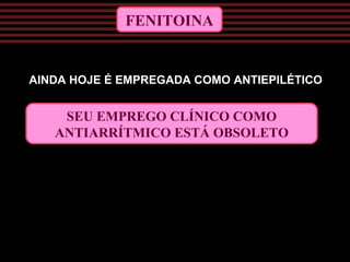 FENITOINA
SEU EMPREGO CLÍNICO COMO
ANTIARRÍTMICO ESTÁ OBSOLETO
AINDA HOJE É EMPREGADA COMO ANTIEPILÉTICO
 