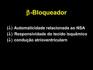 β-Bloqueador
(↓) Automaticidade relacionada ao NSA
(↓) Responsividade do tecido isquêmico
(↓) condução atrioventricularn
 