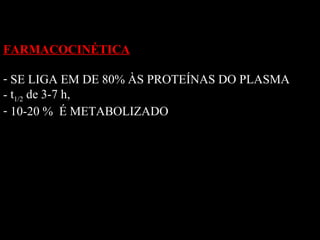 FARMACOCINÉTICA
- SE LIGA EM DE 80% ÀS PROTEÍNAS DO PLASMA
- t1/2 de 3-7 h,
- 10-20 % É METABOLIZADO
 
