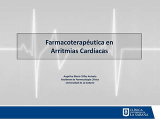 Farmacoterapéutica en
  Arritmias Cardíacas


      Angélica María Téllez Arévalo
    Residente de Farmacología Clínica
        Universidad de La Sabana
 