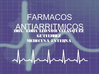 FARMACOS
 ANTIARRITMICOS
DR EDDA LEONOR VELASQUEZ
  A.
       GUTIER EZ
              R
    MEDICINA INTERNA
 