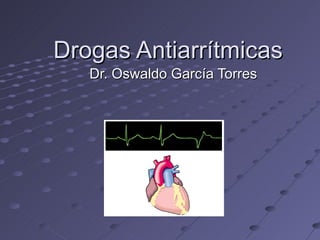 Drogas Antiarrítmicas Dr. Oswaldo García Torres 