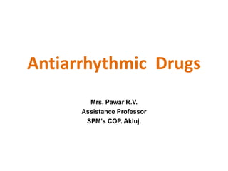 Antiarrhythmic Drugs
Mrs. Pawar R.V.
Assistance Professor
SPM’s COP. Akluj.
 