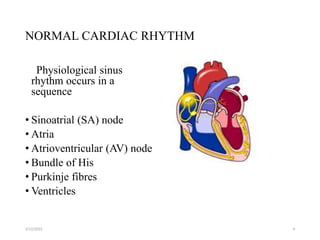 NORMAL CARDIAC RHYTHM
Physiological sinus
rhythm occurs in a
sequence
• Sinoatrial (SA) node
• Atria
• Atrioventricular (AV) node
• Bundle of His
• Purkinje fibres
• Ventricles
2/12/2022 4
 
