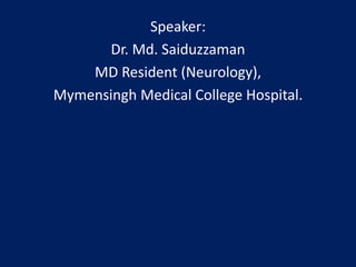 Speaker:
Dr. Md. Saiduzzaman
MD Resident (Neurology),
Mymensingh Medical College Hospital.
 