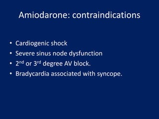 Amiodarone: contraindications
• Cardiogenic shock
• Severe sinus node dysfunction
• 2nd or 3rd degree AV block.
• Bradycardia associated with syncope.
 