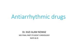 Antiarrhythmic drugs
Dr. KAZI ALAM NOWAZ
MD FINAL PART STUDENT CARDIOLOGY
NHFH & RI
 