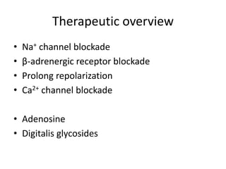 Therapeutic overview
• Na+ channel blockade
• β-adrenergic receptor blockade
• Prolong repolarization
• Ca2+ channel blockade
• Adenosine
• Digitalis glycosides
 