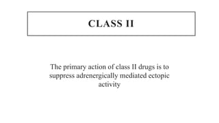 CLASS II
The primary action of class II drugs is to
suppress adrenergically mediated ectopic
activity
 