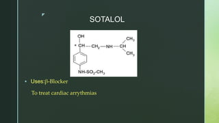 z
SOTALOL
 Uses:β-Blocker
To treat cardiac arrythmias
 