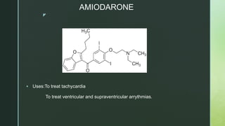z
AMIODARONE
 Uses:To treat tachycardia
To treat ventricular and supraventricular arrythmias.
 